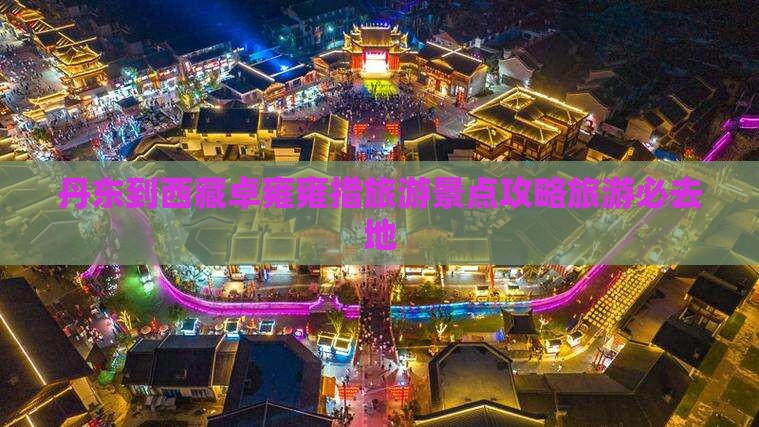 丹东到西藏羊卓雍措必去地