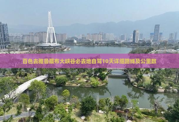 百色去雅鲁藏布大峡谷必去地自驾10天详细路线及公里数