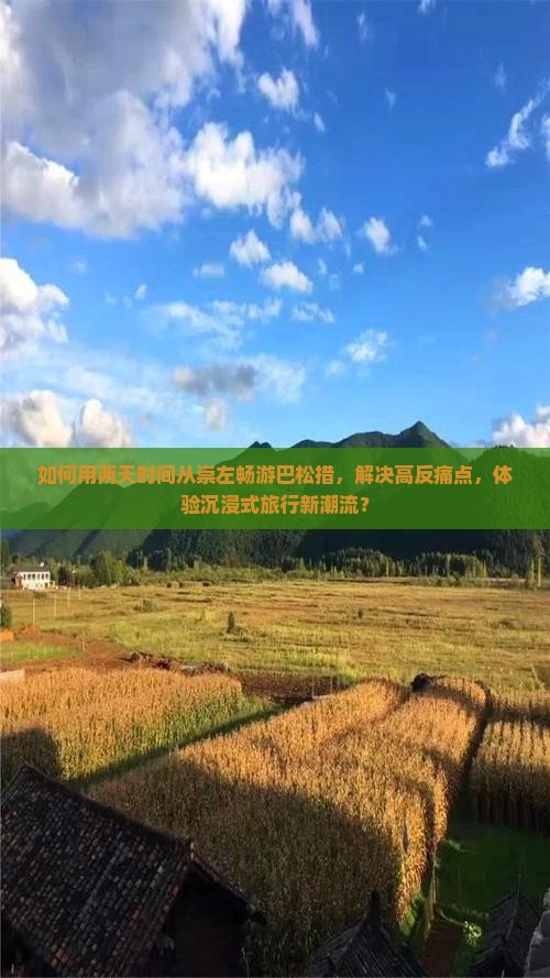 如何用两天时间从崇左畅游巴松措，解决高反痛点，体验沉浸式旅行新潮流？