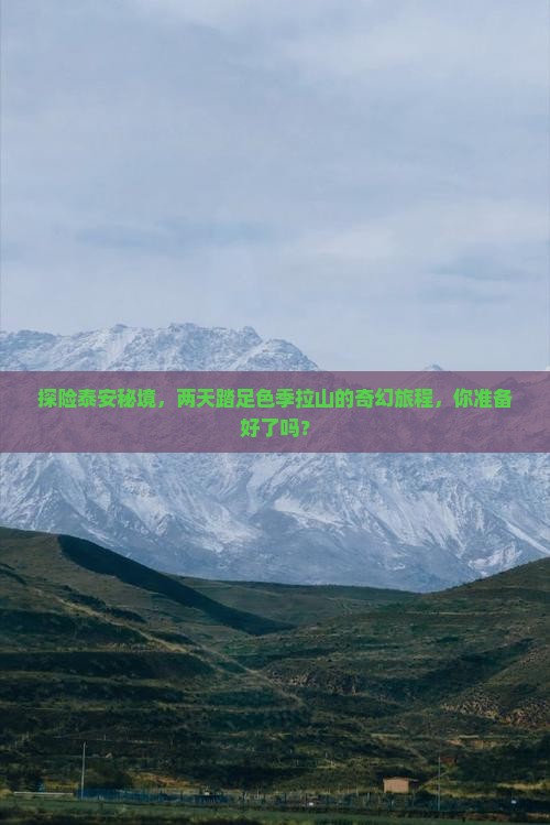探险泰安秘境，两天踏足色季拉山的奇幻旅程，你准备好了吗？