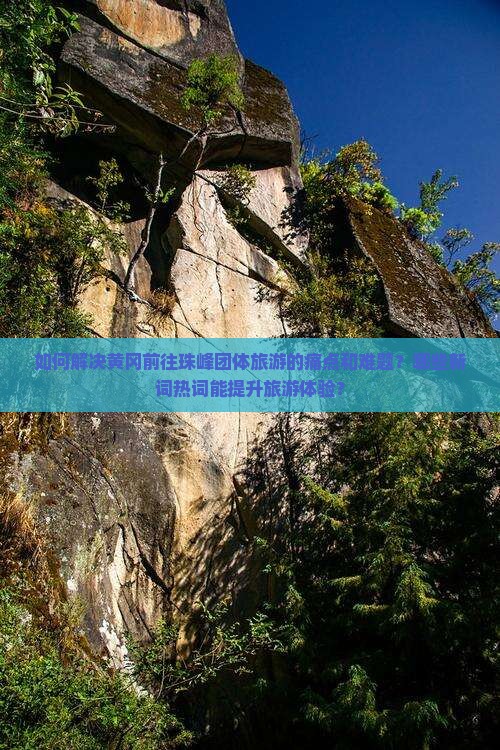 如何解决黄冈前往珠峰团体旅游的痛点和难题？哪些新词热词能提升旅游体验？