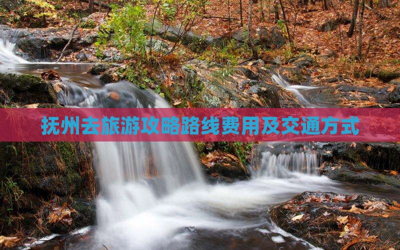 抚州去旅游攻略路线费用及交通方式