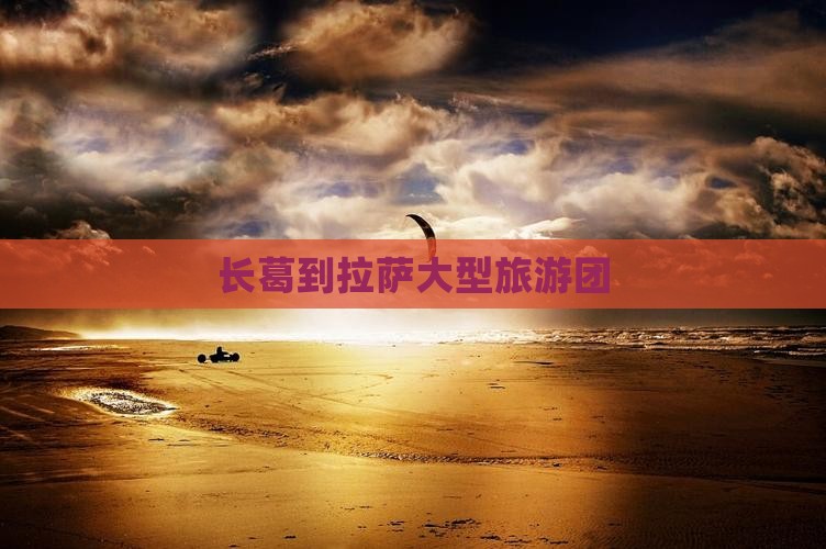 长葛到拉萨大型旅游团