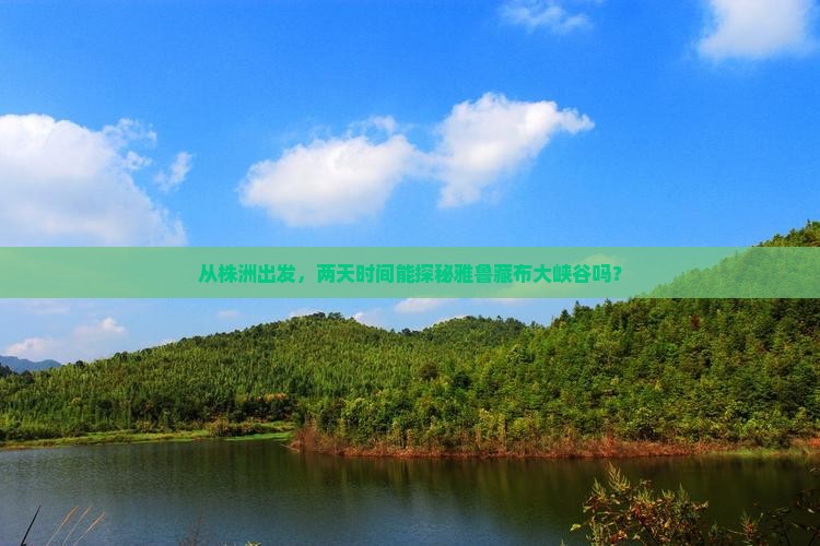 从株洲出发，两天时间能探秘雅鲁藏布大峡谷吗？