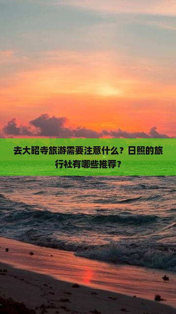 去大昭寺旅游需要注意什么？日照的旅行社有哪些推荐？