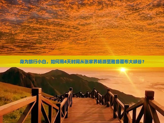 身为旅行小白，如何用4天时间从张家界畅游至雅鲁藏布大峡谷？