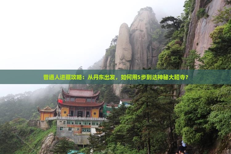 普通人进藏攻略：从丹东出发，如何用5步到达神秘大昭寺？