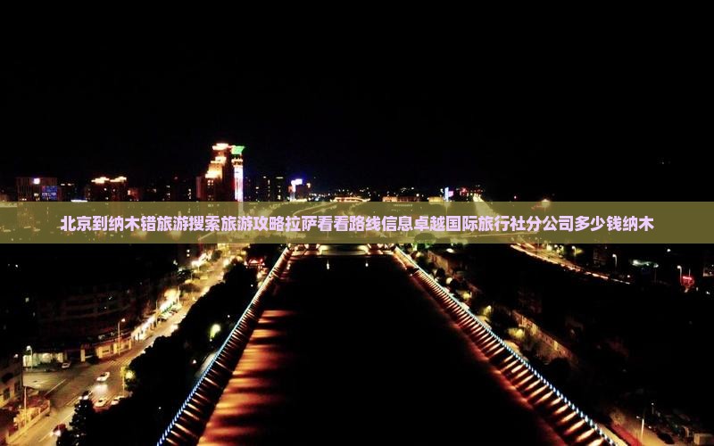 北京到纳木错旅游搜索旅游攻略拉萨看看路线信息卓越国际旅行社分公司多少钱纳木