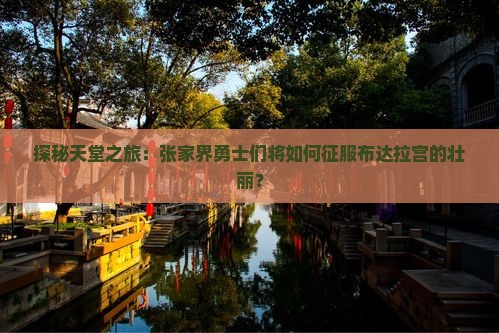 探秘天堂之旅：张家界勇士们将如何征服布达拉宫的壮丽？