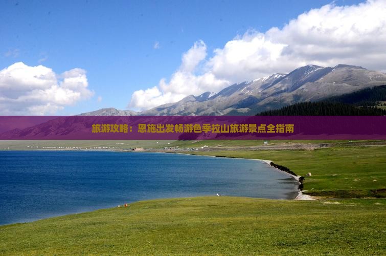 旅游攻略：恩施出发畅游色季拉山旅游景点全指南