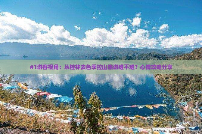 #1游客视角：从桂林去色季拉山旅游难不难？心情攻略分享