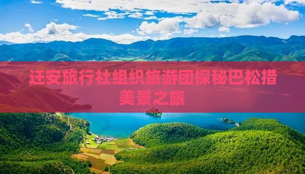 迁安旅行社组织旅游团探秘巴松措美景之旅