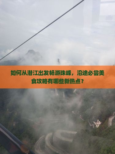 如何从潜江出发畅游珠峰，沿途必尝美食攻略有哪些新热点？