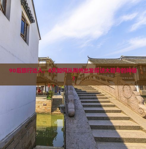 90后旅行达人，4天如何从荆州出发探访大昭寺的神秘？