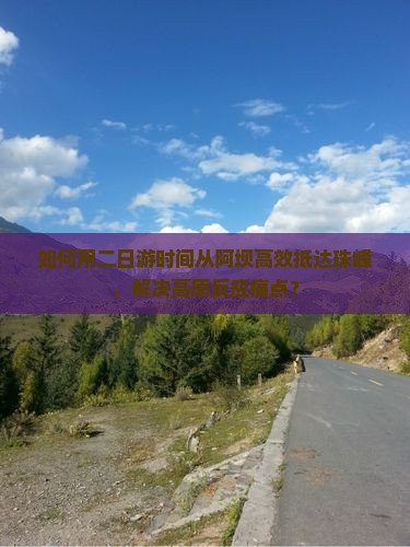 如何用二日游时间从阿坝高效抵达珠峰，解决高原反应痛点？