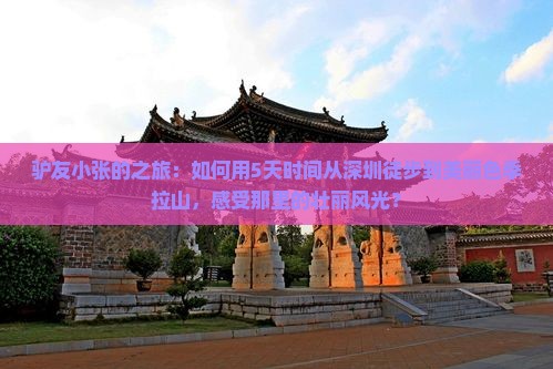 驴友小张的之旅：如何用5天时间从深圳徒步到美丽色季拉山，感受那里的壮丽风光？