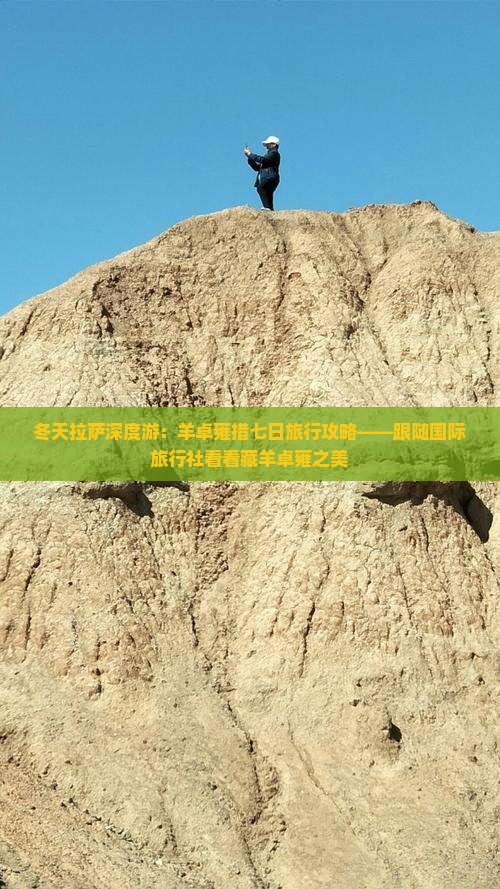 冬天拉萨深度游：羊卓雍措七日旅行攻略——跟随国际旅行社看看藏羊卓雍之美