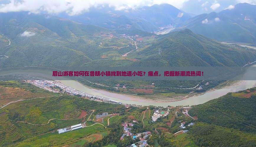 眉山游客如何在鲁朗小镇找到地道小吃？痛点，把握新潮流热词！