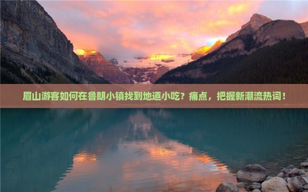 眉山游客如何在鲁朗小镇找到地道小吃？痛点，把握新潮流热词！