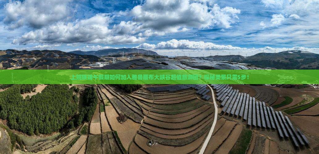 上班族端午假期如何加入雅鲁藏布大峡谷超值旅游团？探秘美景只需5步！