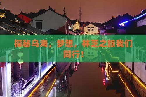探秘乌海，梦想，林芝之旅我们同行！