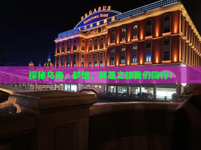 探秘乌海，梦想，林芝之旅我们同行！