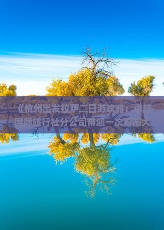《杭州出发拉萨二日游攻略：卓越国际旅行社分公司带您一次看遍大昭寺、布达拉宫，林芝费用全解析》
