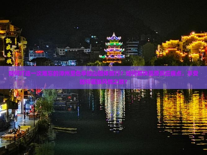 如何打造一次难忘的漳州至色季拉山团体旅行？如何解决高原反应痛点，享受独特藏族风情之旅？