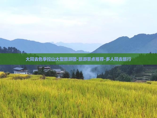 大同去色季拉山大型旅游团-旅游景点推荐-多人同去旅行