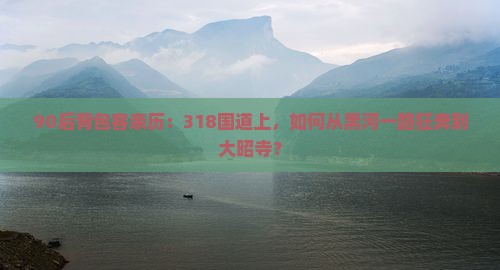 90后背包客亲历：318国道上，如何从黑河一路狂奔到大昭寺？
