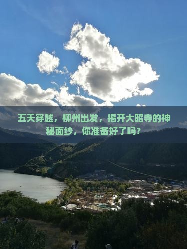 五天穿越，柳州出发，揭开大昭寺的神秘面纱，你准备好了吗？