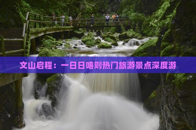 文山启程：一日日喀则热门旅游景点深度游