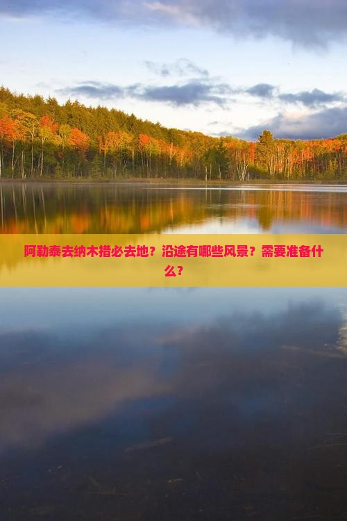 阿勒泰去纳木措必去地？沿途有哪些风景？需要准备什么？