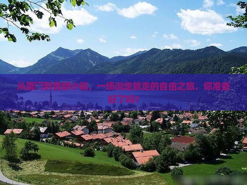 从厦门到鲁朗小镇，一场说走就走的自由之旅，你准备好了吗？
