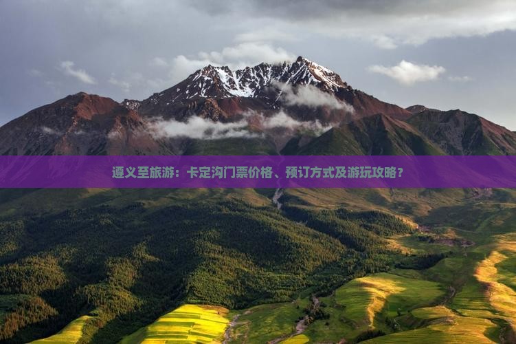 遵义至旅游：卡定沟门票价格、预订方式及游玩攻略？