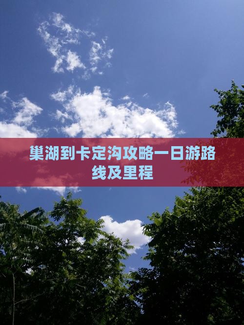 巢湖到卡定沟攻略一日游路线及里程