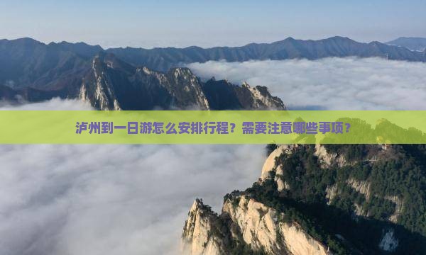 泸州到一日游怎么安排行程？需要注意哪些事项？
