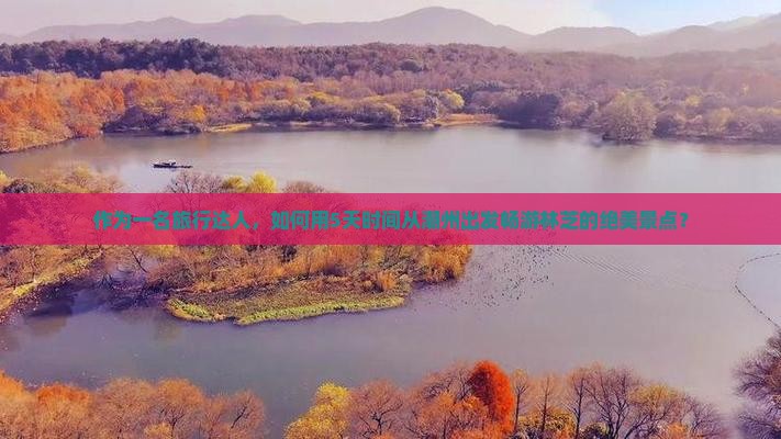 作为一名旅行达人，如何用5天时间从潮州出发畅游林芝的绝美景点？