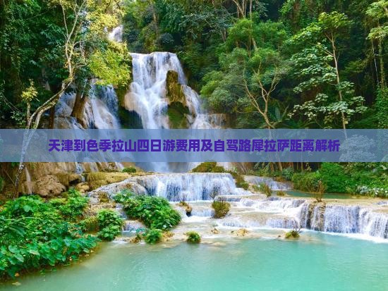 天津到色季拉山四日游费用及自驾路犀拉萨距离解析