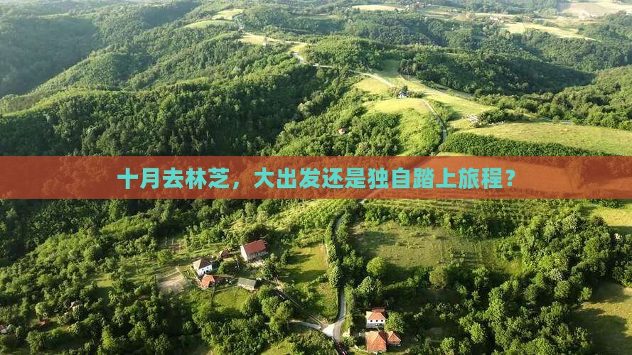 十月去林芝，大出发还是独自踏上旅程？