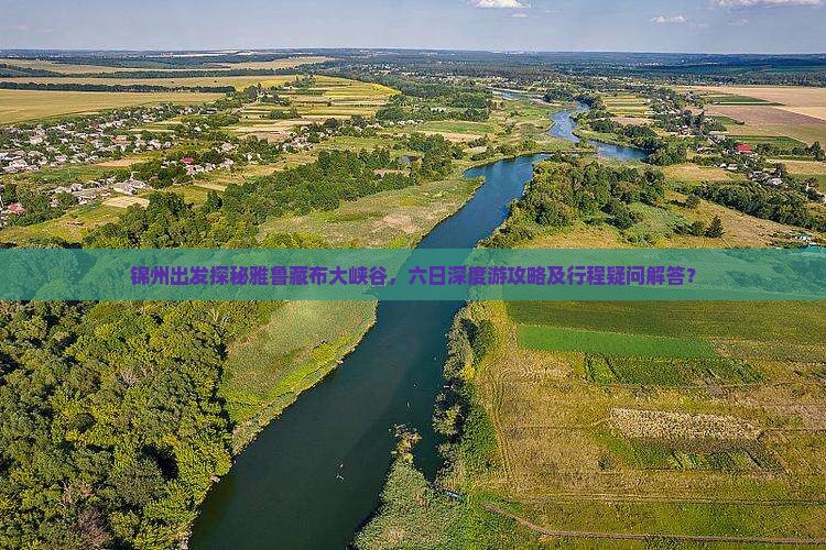 锦州出发探秘雅鲁藏布大峡谷，六日深度游攻略及行程疑问解答？