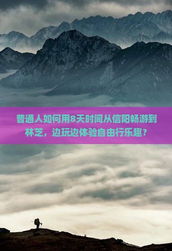 普通人如何用8天时间从信阳畅游到林芝，边玩边体验自由行乐趣？
