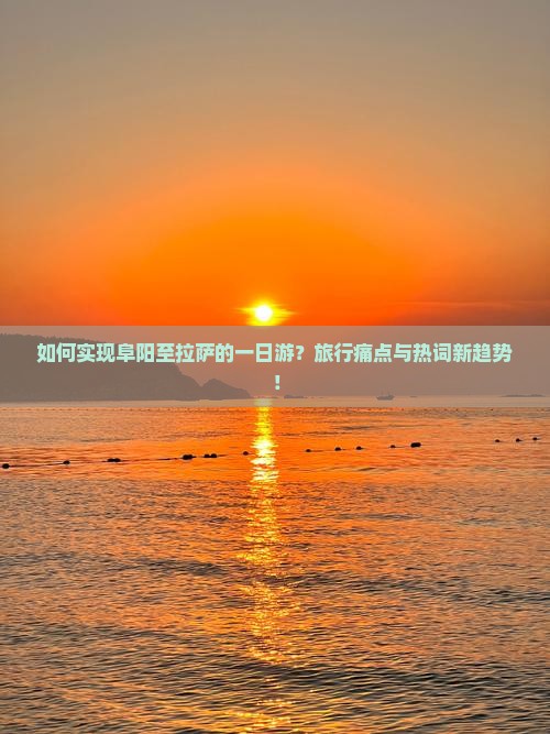 如何实现阜阳至拉萨的一日游？旅行痛点与热词新趋势！