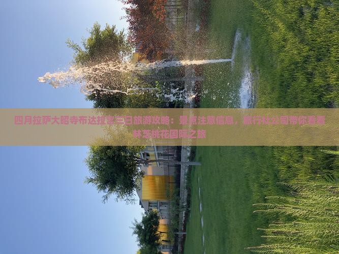 四月拉萨大昭寺布达拉宫三日旅游攻略：景点注意信息，旅行社公司带你看看林芝桃花国际之旅