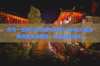 作为一名旅行爱好宅如何用5天时间从韶关畅游至羊卓雍措，发现绝美风光？