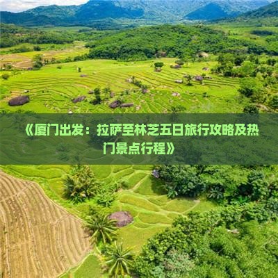 《厦门出发：拉萨至林芝五日旅行攻略及热门景点行程》
