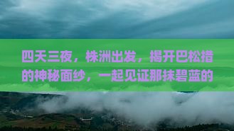 四天三夜，株洲出发，揭开巴松措的神秘面纱，一起见证那抹碧蓝的奇迹吗？