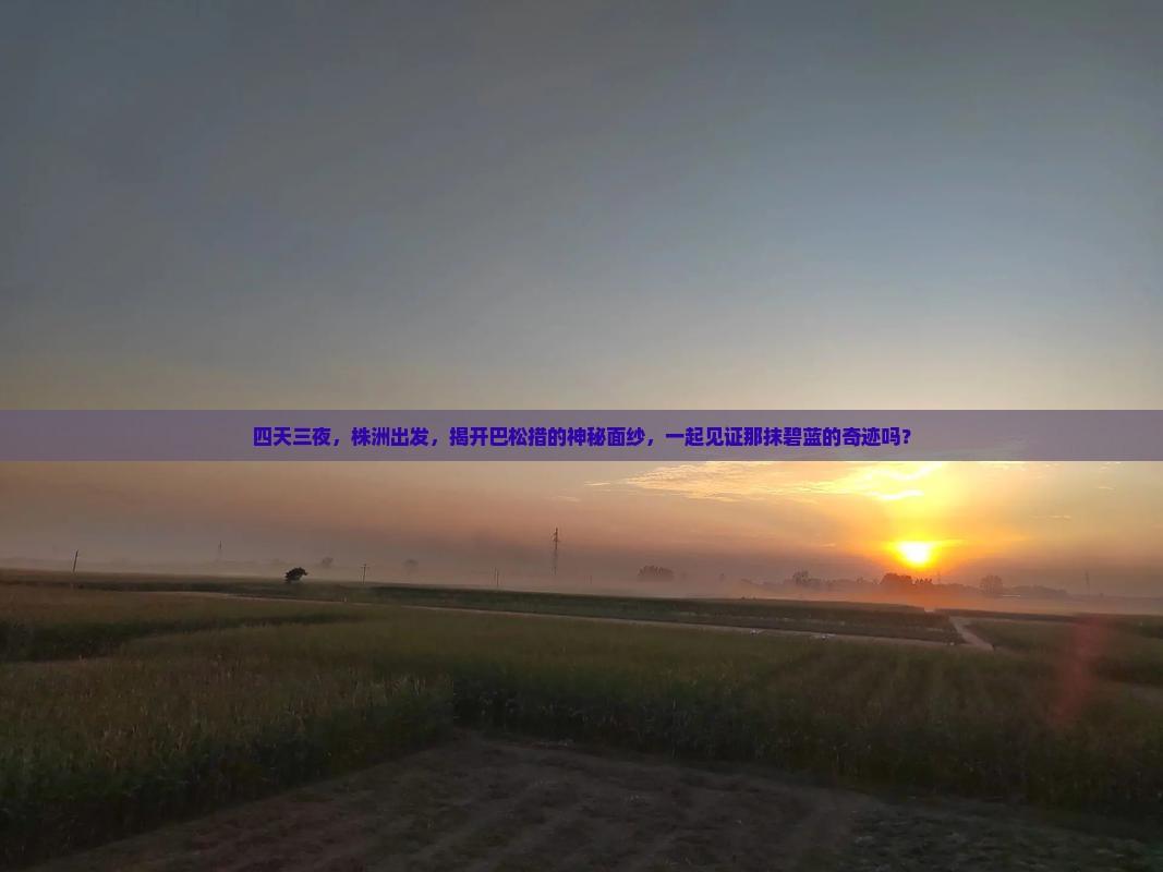 四天三夜，株洲出发，揭开巴松措的神秘面纱，一起见证那抹碧蓝的奇迹吗？