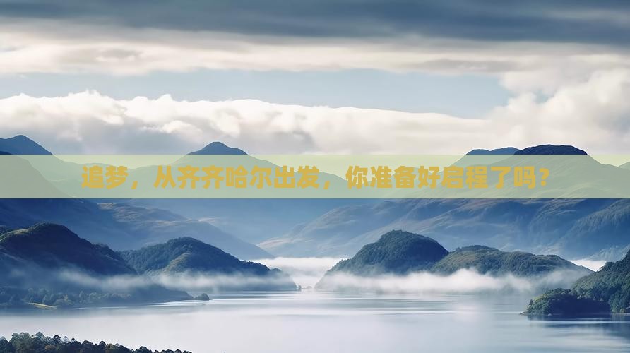 追梦，从齐齐哈尔出发，你准备好启程了吗？