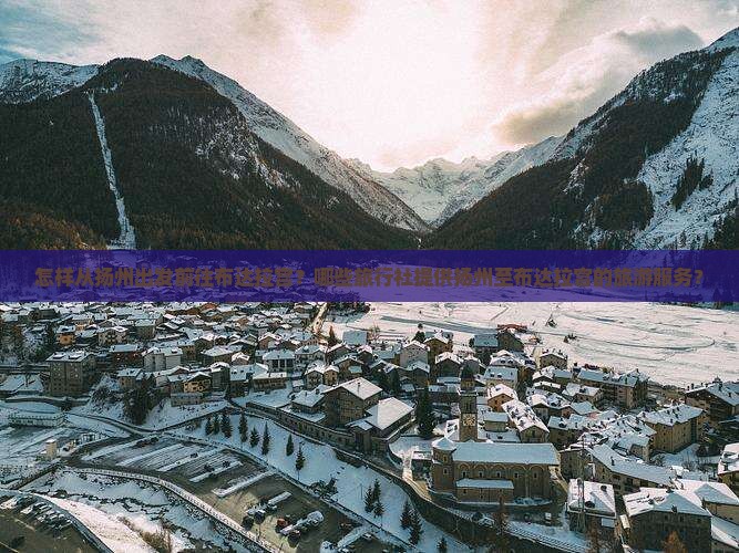怎样从扬州出发前往布达拉宫？哪些旅行社提供扬州至布达拉宫的旅游服务？
